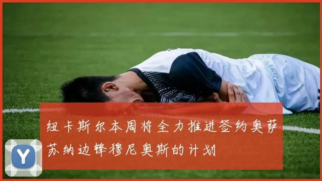 纽卡斯尔本周将全力推进签约奥萨苏纳边锋穆尼奥斯的计划