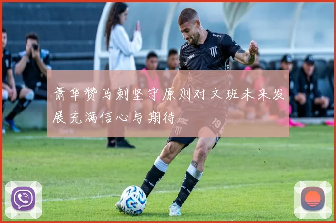 萧华赞马刺坚守原则对文班未来发展充满信心与期待