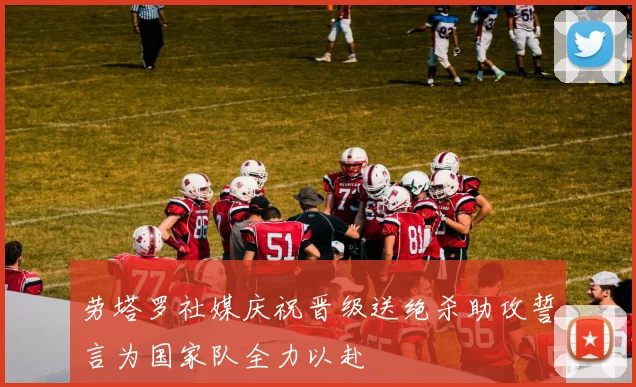 劳塔罗社媒庆祝晋级送绝杀助攻誓言为国家队全力以赴