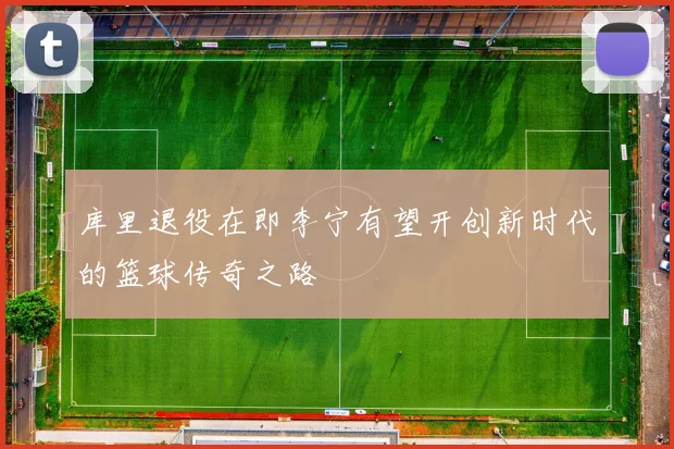 库里退役在即李宁有望开创新时代的篮球传奇之路