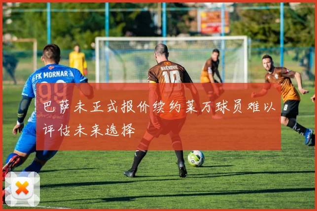 巴萨未正式报价续约莱万球员难以评估未来选择