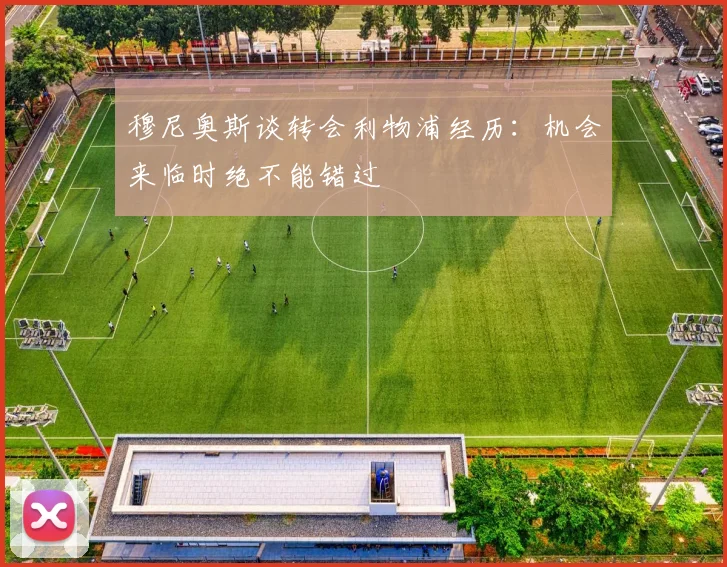 穆尼奥斯谈转会利物浦经历：机会来临时绝不能错过