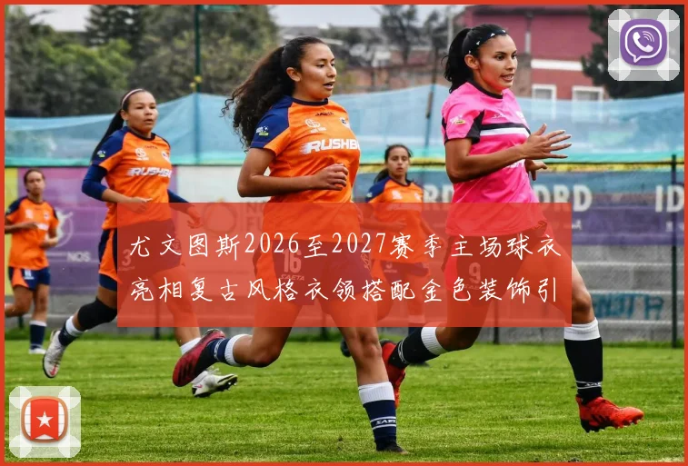 尤文图斯2026至2027赛季主场球衣亮相复古风格衣领搭配金色装饰引关注