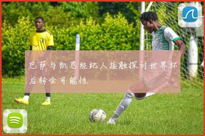 巴萨与凯恩经纪人接触探讨世界杯后转会可能性