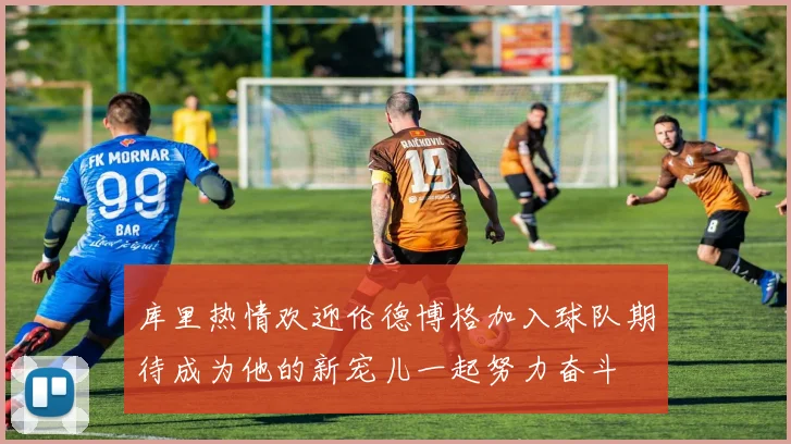 库里热情欢迎伦德博格加入球队期待成为他的新宠儿一起努力奋斗
