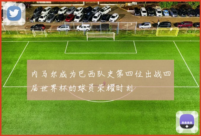 内马尔成为巴西队史第四位出战四届世界杯的球员荣耀时刻