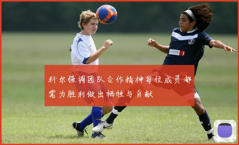 科尔强调团队合作精神每位成员都需为胜利做出牺牲与贡献