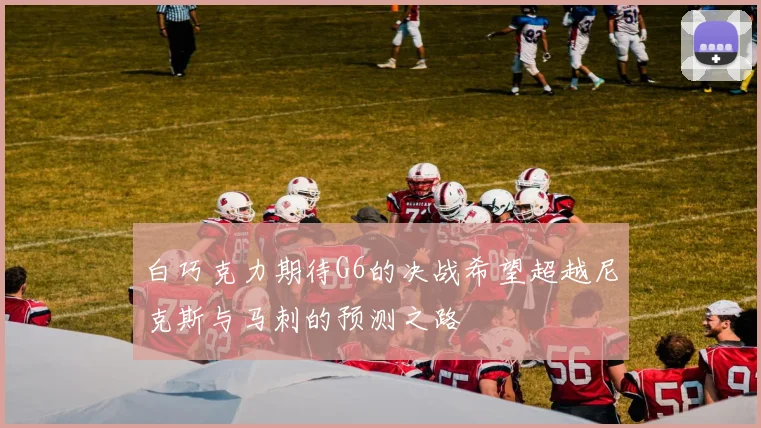 白巧克力期待G6的决战希望超越尼克斯与马刺的预测之路