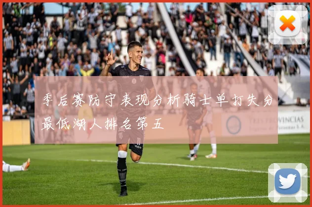 季后赛防守表现分析骑士单打失分最低湖人排名第五