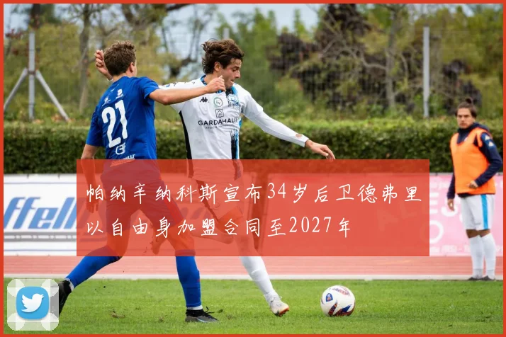 帕纳辛纳科斯宣布34岁后卫德弗里以自由身加盟合同至2027年