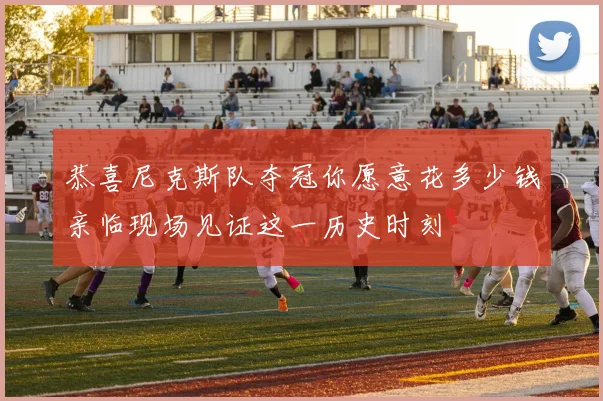 恭喜尼克斯队夺冠你愿意花多少钱亲临现场见证这一历史时刻